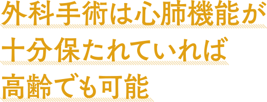 外科手術は心肺機能が十分保たれていれば高齢でも可能