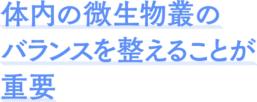 体内の微生物叢のバランスを整えることが重要