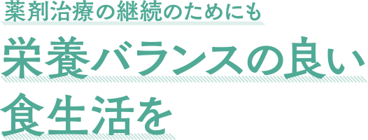 薬剤治療の継続のためにも栄養バランスの良い食生活を