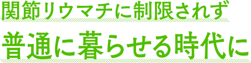 関節リウマチに制限されず普通に暮らせる時代に