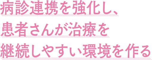 病診連携を強化し、患者さんが治療を継続しやすい環境を作る