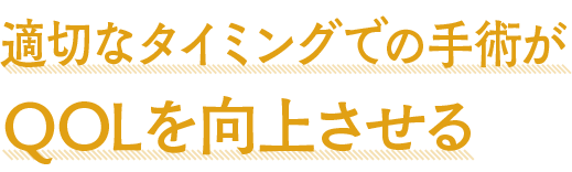適切なタイミングでの手術がQOLを向上させる